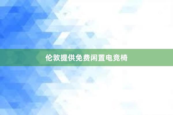 伦敦提供免费闲置电竞椅