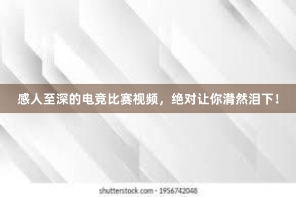 感人至深的电竞比赛视频，绝对让你潸然泪下！