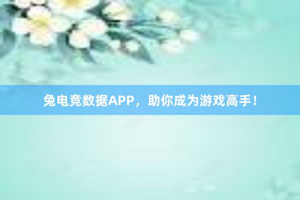 兔电竞数据APP，助你成为游戏高手！