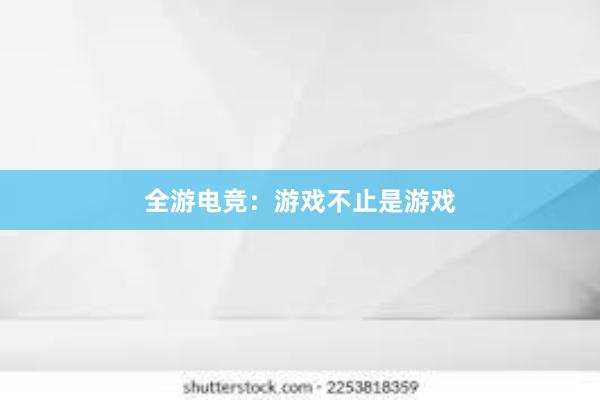 全游电竞：游戏不止是游戏