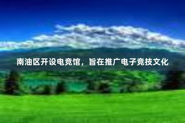 南油区开设电竞馆，旨在推广电子竞技文化