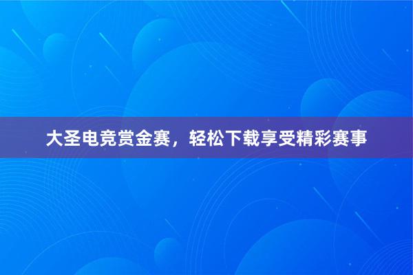 大圣电竞赏金赛，轻松下载享受精彩赛事