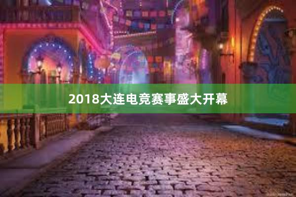 2018大连电竞赛事盛大开幕