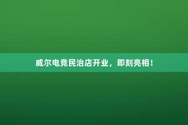 威尔电竞民治店开业，即刻亮相！