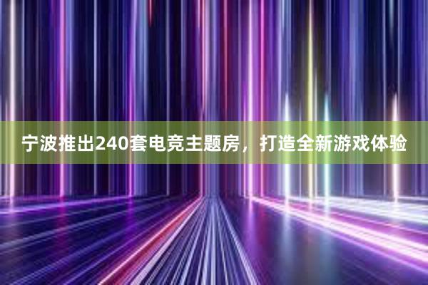 宁波推出240套电竞主题房，打造全新游戏体验