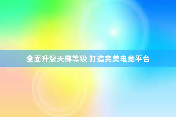 全面升级天梯等级 打造完美电竞平台