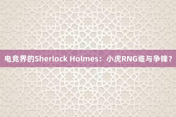 电竞界的Sherlock Holmes：小虎RNG谁与争锋？