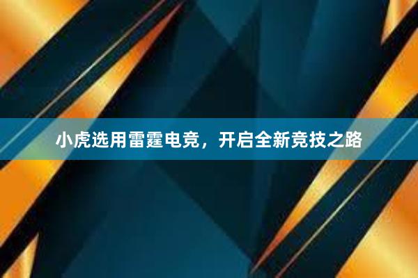 小虎选用雷霆电竞，开启全新竞技之路