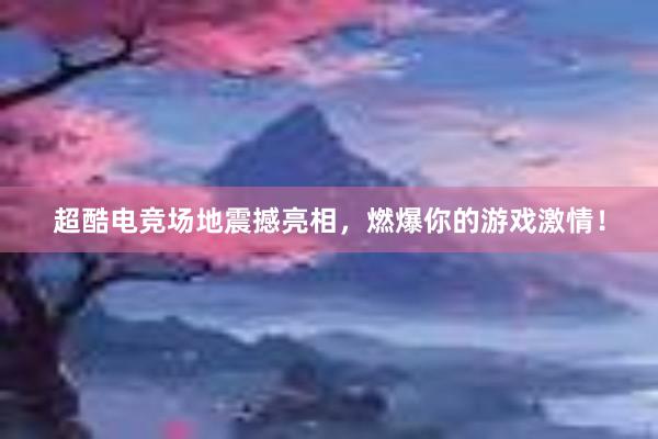 超酷电竞场地震撼亮相，燃爆你的游戏激情！