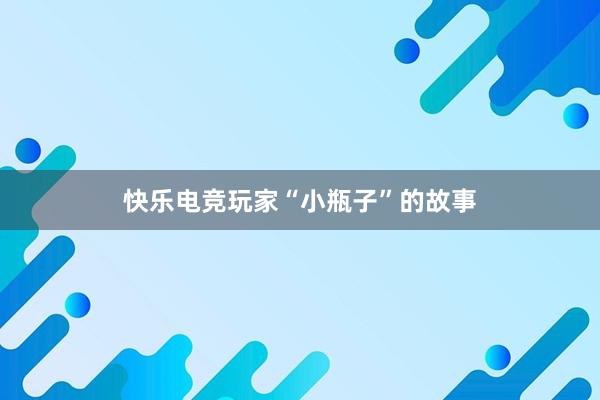 快乐电竞玩家“小瓶子”的故事