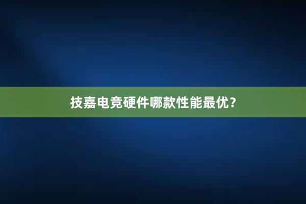 技嘉电竞硬件哪款性能最优？