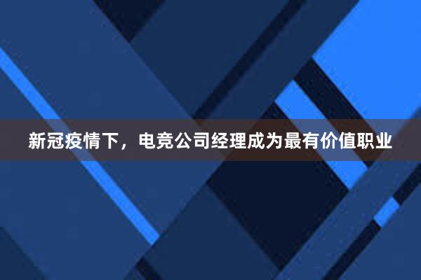 新冠疫情下，电竞公司经理成为最有价值职业