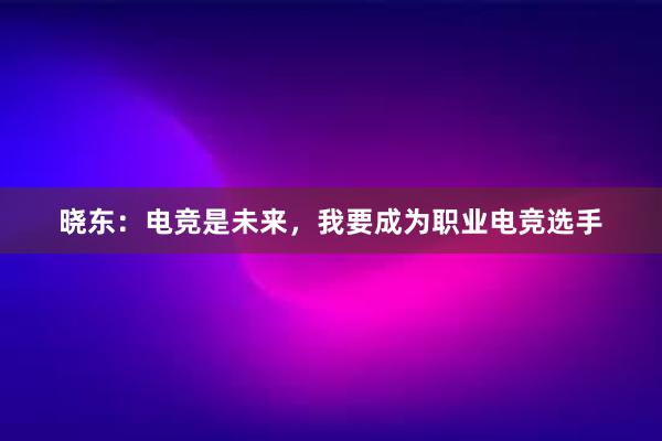 晓东：电竞是未来，我要成为职业电竞选手