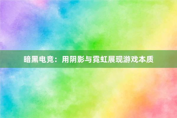 暗黑电竞：用阴影与霓虹展现游戏本质