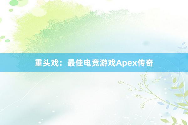 重头戏：最佳电竞游戏Apex传奇