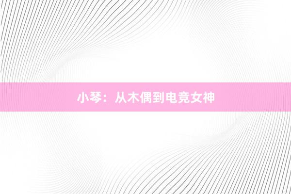 小琴：从木偶到电竞女神