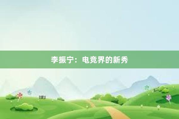 李振宁：电竞界的新秀