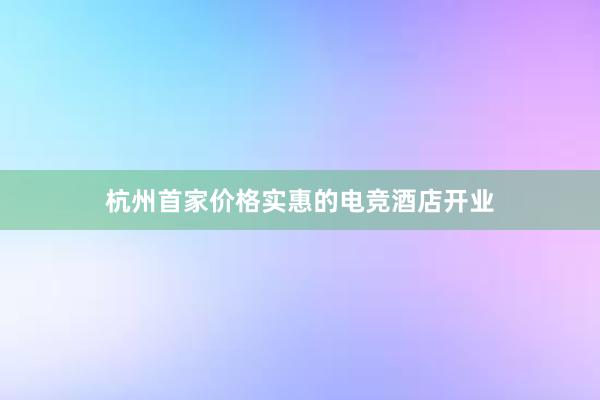 杭州首家价格实惠的电竞酒店开业