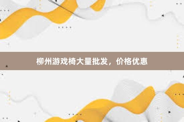 柳州游戏椅大量批发，价格优惠