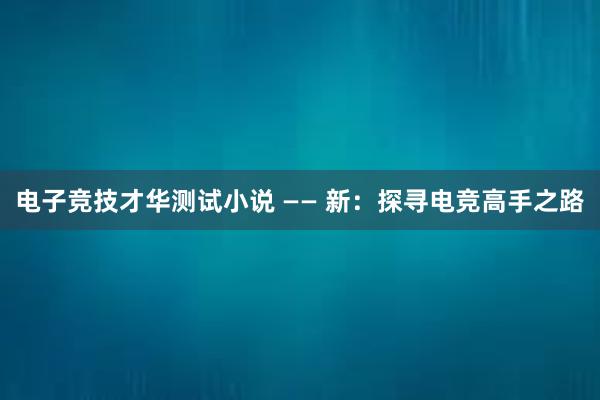 电子竞技才华测试小说 —— 新：探寻电竞高手之路