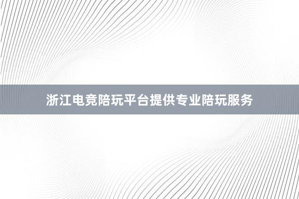 浙江电竞陪玩平台提供专业陪玩服务