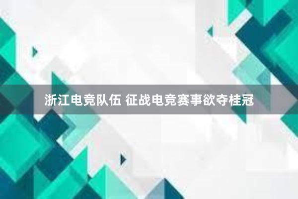 浙江电竞队伍 征战电竞赛事欲夺桂冠