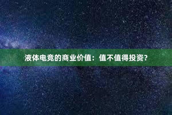 液体电竞的商业价值：值不值得投资？