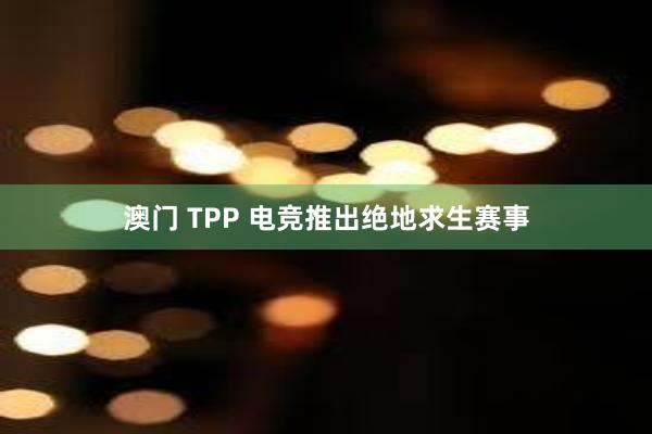 澳门 TPP 电竞推出绝地求生赛事