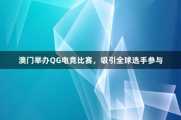 澳门举办QG电竞比赛，吸引全球选手参与