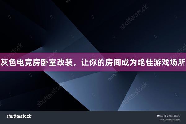 灰色电竞房卧室改装，让你的房间成为绝佳游戏场所