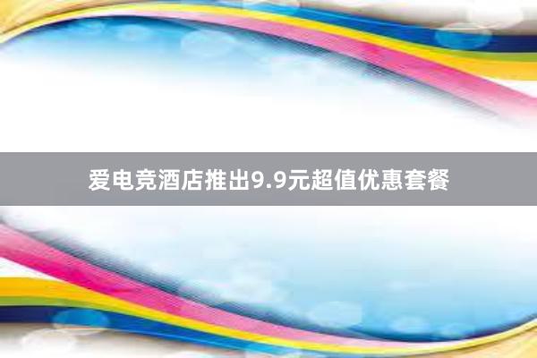 爱电竞酒店推出9.9元超值优惠套餐