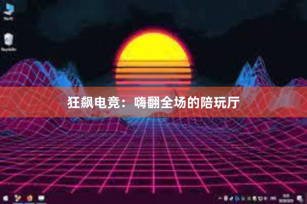 狂飙电竞：嗨翻全场的陪玩厅