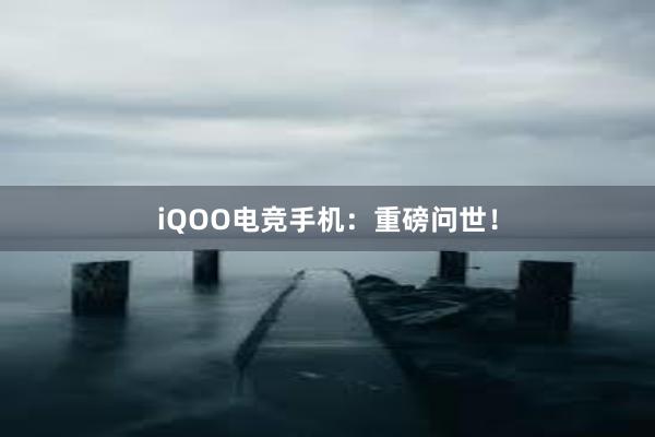 iQOO电竞手机：重磅问世！