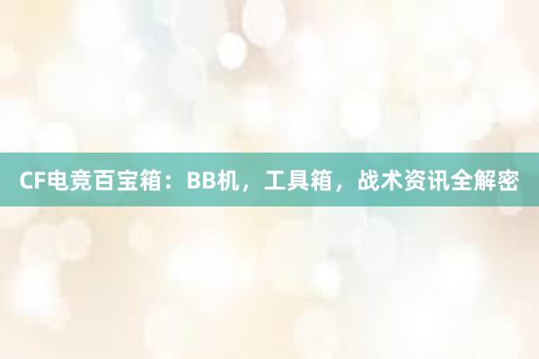 CF电竞百宝箱：BB机，工具箱，战术资讯全解密