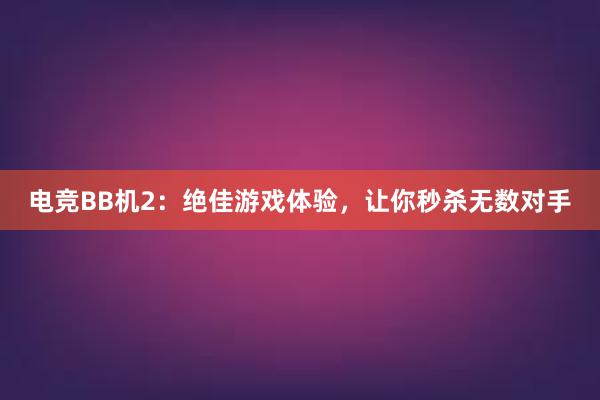 电竞BB机2：绝佳游戏体验，让你秒杀无数对手