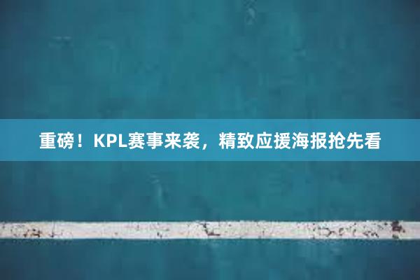 重磅！KPL赛事来袭，精致应援海报抢先看