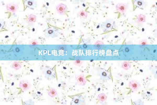 KPL电竞：战队排行榜盘点