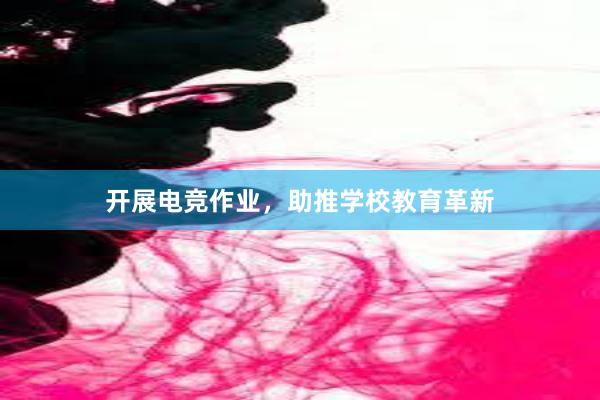 开展电竞作业，助推学校教育革新