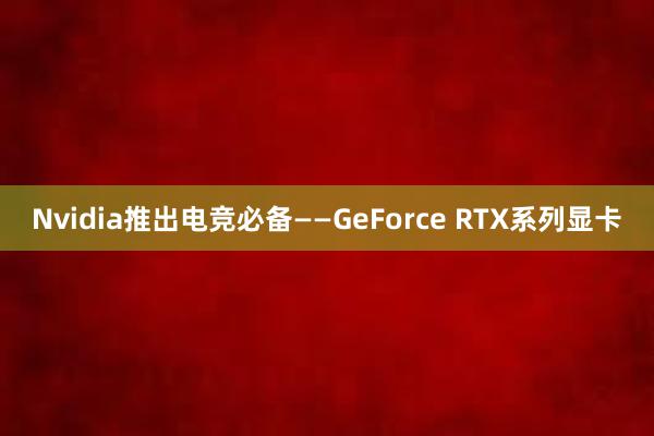 Nvidia推出电竞必备——GeForce RTX系列显卡