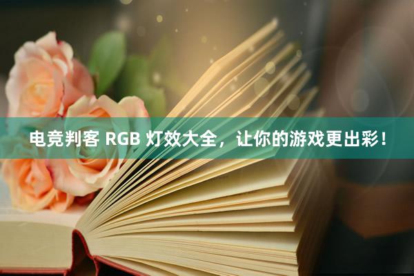 电竞判客 RGB 灯效大全，让你的游戏更出彩！