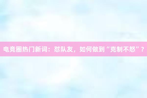 电竞圈热门新词：怼队友，如何做到“克制不怒”？