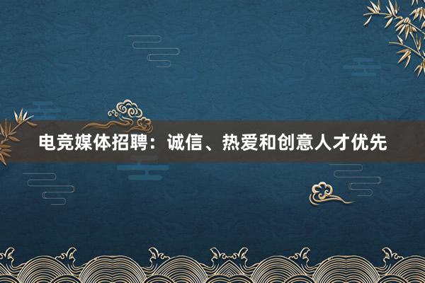 电竞媒体招聘：诚信、热爱和创意人才优先