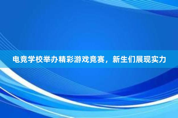 电竞学校举办精彩游戏竞赛，新生们展现实力