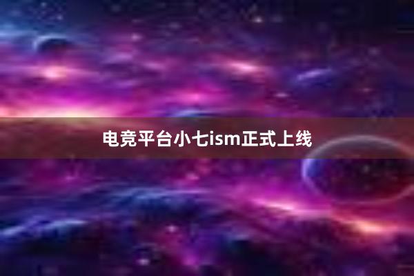 电竞平台小七ism正式上线