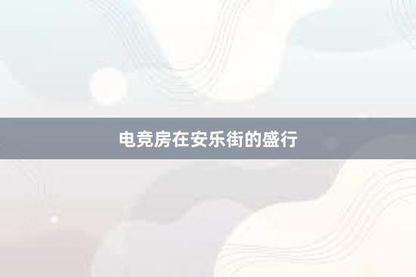 电竞房在安乐街的盛行