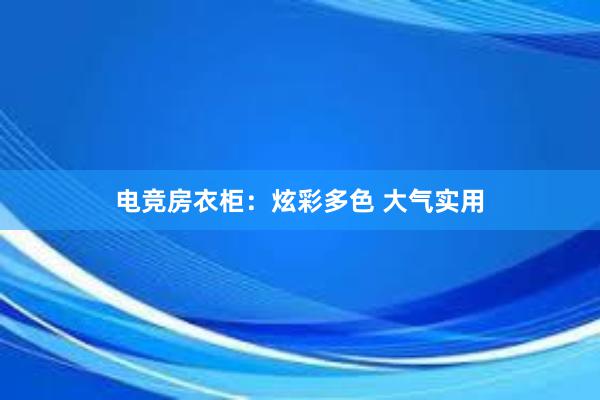 电竞房衣柜：炫彩多色 大气实用