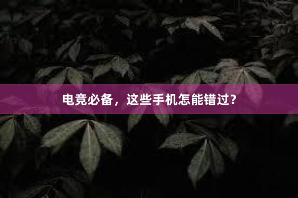 电竞必备，这些手机怎能错过？