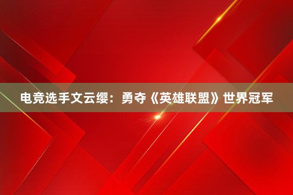 电竞选手文云缨：勇夺《英雄联盟》世界冠军