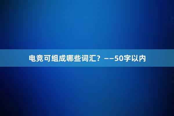 电竞可组成哪些词汇？——50字以内