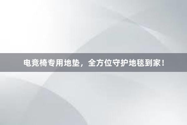 电竞椅专用地垫，全方位守护地毯到家！